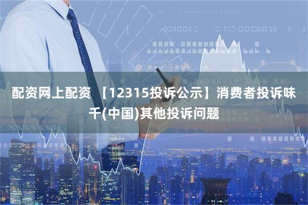 配资网上配资 【12315投诉公示】消费者投诉味千(中国)其他投诉问题
